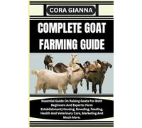 COMPLETE GOAT FARMING GUIDE: Essential Guide On Raising Goats For Both Beginners And Experts: Farm Establishment, Housing, Breeding, Feeding, Health And Veterinary Care, Marketing And Much More.