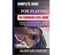 COMPLETE GUIDE FOR PLAYING THE CARIBBEAN STEEL DRUM: Make Music That Feels Like Vacation - Learn the Caribbean Steel Drum with Easy Lessons, Real Rhythms, and Island Inspiration