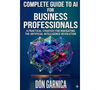 Complete Guide to AI For Business Professionals: A Practical Strategy for Navigating the Artificial Intelligence Revolution
