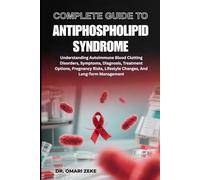 COMPLETE GUIDE TO ANTIPHOSPHOLIPID SYNDROME: Understanding Autoimmune Blood Clotting Disorders, Symptoms, Diagnosis, Treatment Options, Pregnancy Risks, Lifestyle Changes, And Long-Term Management