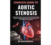COMPLETE GUIDE TO AORTIC STENOSIS: Unlock Heart Strength And Improve Circulation With Proven Lifestyle, Nutrition, And Management Strategies To Reduce Symptoms, And Boost Cardiovascular Health Safely