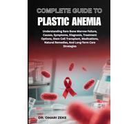 COMPLETE GUIDE TO APLASTIC ANEMIA: Understanding Rare Bone Marrow Failure, Causes, Symptoms, Diagnosis, Treatment Options, Stem Cell Transplant, ... Remedies, And Long-Term Care Strategies