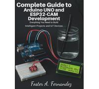 Complete Guide to Arduino UNO and ESP32-CAM Development: Everything You Need to Build Intelligent Projects and IoT Devices