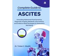 COMPLETE GUIDE TO ASCITES: Unraveling Abdominal Fluid Dynamics, Diagnostic Imaging, Metabolic Interventions, and Evidence-Based Strategies for Restorative Well-Being