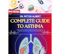 Complete Guide To Asthma: Proven Strategies To Breathe Easier, Eliminate Triggers, And Reclaim Your Health Naturally