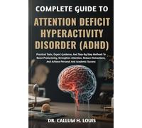 COMPLETE GUIDE TO ATTENTION DEFICIT HYPERACTIVITY DISORDER (ADHD): Practical Tools, Expert Guidance, And Step-By-Step Methods To Boost Productivity, ... And Achieve Personal And Academic Success