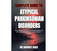 Complete Guide To Atypical Parkinsonian Disorders: Master Symptoms And Improve, Practical Insights, And Life-Changing Guidance For Complex Movement Disorders
