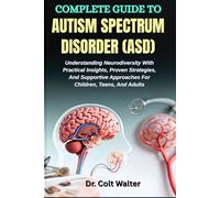 COMPLETE GUIDE TO AUTISM SPECTRUM DISORDER (ASD): Understanding Neurodiversity With Practical Insights, Proven Strategies, And Supportive Approaches For Children, Teens, And Adults