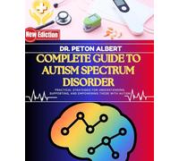 Complete Guide To Autism Spectrum Disorder: Practical Strategies For Understanding, Supporting, And Empowering Those With Autism