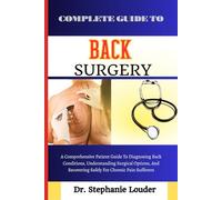 COMPLETE GUIDE TO BACK SURGERY: A Comprehensive Patient Guide To Diagnosing Back Conditions, Understanding Surgical Options, And Recovering Safely For Chronic Pain Sufferers