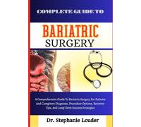 COMPLETE GUIDE TO BARIATRIC SURGERY: A Comprehensive Guide To Bariatric Surgery For Patients And Caregivers Diagnosis, Procedure Options, Recovery Tips, And Long-Term Success Strategies
