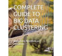 COMPLETE GUIDE TO BIG DATA CLUSTERING: Applications, Algorithms, and Innovations