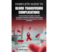 COMPLETE GUIDE TO BLOOD TRANSFUSION COMPLICATIONS: Essential Reference On Risks, Side Effects, Clinical Guidelines, Patient Safety, Prevention, And Treatment Of Transfusion-Related Reactions