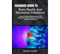 Complete Guide To Bone Health And Hormonal Imbalance: Restore Strength And Vitality Naturally While Balancing Your Body’s Hormones For Lasting Energy, Confidence And Harmony