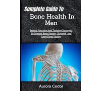 Complete Guide To Bone Health In Men: Proven Nutrition And Training Strategies To Support Bone Density, Strength, And Long-Term Vitality