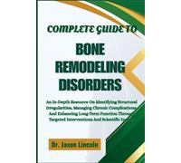 COMPLETE GUIDE TO BONE REMODELING DISORDERS: An In-Depth Resource On Identifying Structural Irregularities, Managing Chronic Complications, And ... Targeted Interventions And Scientific Insight