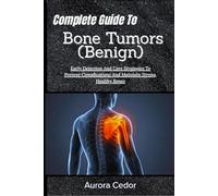 Complete Guide To Bone Tumors (Benign): Early Detection And Care Strategies To Prevent Complications And Maintain Strong, Healthy Bones