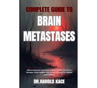 Complete Guide To Brain Metastases: Relieve Symptoms And Protect Cognitive Health With Proven Strategies, Expert Insights, And Practical Guidance For Optimal Brain Wellness