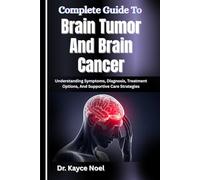 Complete Guide To Brain Tumor And Brain Cancer: Understanding Symptoms, Diagnosis, Treatment Options, And Supportive Care Strategies