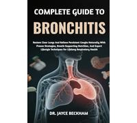 COMPLETE GUIDE TO BRONCHITIS: Restore Clear Lungs And Relieve Persistent Coughs Naturally With Proven Strategies, Breath-Supporting Nutrition, And ... Techniques For Lifelong Respiratory Health