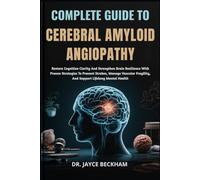 COMPLETE GUIDE TO CEREBRAL AMYLOID ANGIOPATHY: Restore Cognitive Clarity And Strengthen Brain Resilience With Proven Strategies To Prevent Strokes, ... Fragility, And Support Lifelong Mental Health