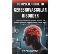 COMPLETE GUIDE TO CEREBROVASCULAR DISORDER: Comprehensive Insights Into Prevention, Diagnosis, And Advanced Management Strategies For Stroke, Vascular Health, Aneurysms, And Blood Vessel Disorders