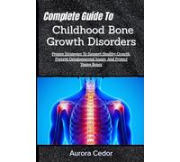 Complete Guide To Childhood Bone Growth Disorders: Proven Strategies To Support Healthy Growth, Prevent Developmental Issues, And Protect Young Bones