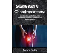 Complete Guide To Chondrosarcoma: Early Detection And Evidence-Based Management Strategies To Reduce Pain And Support Recovery