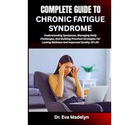 COMPLETE GUIDE TO CHRONIC FATIGUE SYNDROME: Understanding Symptoms, Managing Daily Challenges, And Building Practical Strategies For Lasting Wellness And Improved Quality Of Life