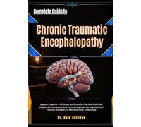 Complete Guide to Chronic Traumatic Encephalopathy: Support Cognitive Well-Being And Everyday Function With Clear Insights Into Symptoms, Risk ... Strategies For Informed Long-Term Living