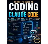 Complete Guide to Coding with Claude Code: Master AI-Assisted Development with Smarter Workflows, Automation, Testing, and Real-World Projects