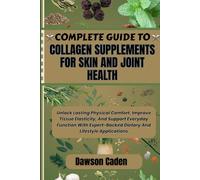 COMPLETE GUIDE TO COLLAGEN SUPPLEMENTS FOR SKIN AND JOINT HEALTH: Unlock Lasting Physical Comfort, Improve Tissue Elasticity, And Support Everyday ... Dietary And Lifestyle Applications