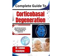 Complete Guide To Corticobasal Degeneration: Adapt with Grace and Preserve Function: Practical Solutions for Movement Challenges and Cognitive Care