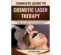 Complete Guide To Cosmetic Laser Therapy: Unlock Expert Laser Techniques and Proven Treatments for Skin Rejuvenation, Radiance, and Long-Lasting Confidence