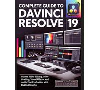 Complete Guide to DaVinci Resolve 19: Master Video Editing, Color Grading, Visual Effects, and Audio Post-Production with DaVinci Resolve