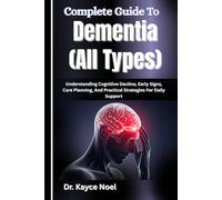 Complete Guide To Dementia (All Types): Understanding Cognitive Decline, Early Signs, Care Planning, And Practical Strategies For Daily Support