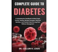 COMPLETE GUIDE TO DIABETES: A Comprehensive Handbook On Blood Sugar Control, Healthy Lifestyle Strategies, Balanced Nutrition, And Practical Tools For Long-Term Wellness Management