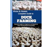 COMPLETE GUIDE TO DUCK FARMING: Essential Insights for Beginners and Experts to Raise Thriving Flocks Successfully