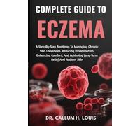 COMPLETE GUIDE TO ECZEMA: A Step-By-Step Roadmap To Managing Chronic Skin Conditions, Reducing Inflammation, Enhancing Comfort, And Achieving Long-Term Relief And Radiant Skin
