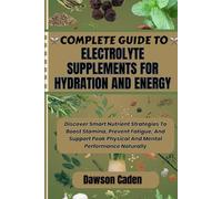 COMPLETE GUIDE TO ELECTROLYTE SUPPLEMENTS FOR HYDRATION AND ENERGY: Discover Smart Nutrient Strategies To Boost Stamina, Prevent Fatigue, And Support Peak Physical And Mental Performance Naturally