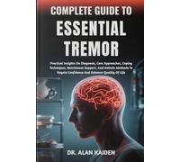 COMPLETE GUIDE TO ESSENTIAL TREMOR: Practical Insights On Diagnosis, Care Approaches, Coping Techniques, Nutritional Support, And Holistic Methods To Regain Confidence And Enhance Quality Of Life