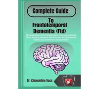 Complete Guide To Frontotemporal Dementia (Ftd): A Practical Resource For Navigating Early Symptoms, Securing A Timely Diagnosis, Managing Daily ... Effective Care Strategies For Your Loved One
