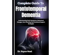 Complete Guide To Frontotemporal Dementia: Understanding Early Symptoms, Behavioral Changes, Care Planning, And Emotional Support Strategies