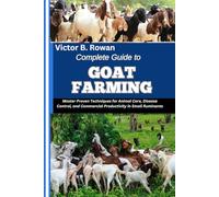 COMPLETE GUIDE TO GOAT FARMING: Master Proven Techniques for Animal Care, Disease Control, and Commercial Productivity in Small Ruminants