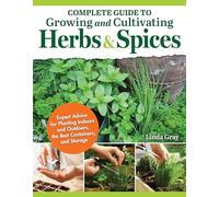 Complete Guide to Growing and Cultivating Herbs & Spices: Expert Advice for Planting Indoors and Outdoors, the Best Containers, and Storage