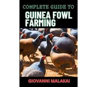 COMPLETE GUIDE TO GUINEA FOWL FARMING: Expert Tips, Sustainable Practices, And Profit-Boosting Strategies For Successful Poultry Breeding