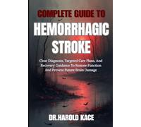 Complete Guide To Hemorrhagic Stroke: Clear Diagnosis, Targeted Care Plans, And Recovery Guidance To Restore Function And Prevent Future Brain Damage