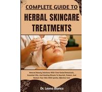 COMPLETE GUIDE TO HERBAL SKINCARE TREATMENTS: Natural Beauty Solutions With Time-Tested Botanicals, Essential Oils, And Healing Rituals To Nourish, ... Restore Your Skin With Gentle, Effective Care