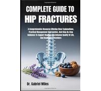 COMPLETE GUIDE TO HIP FRACTURES: A Comprehensive Resource Offering Clear Explanations, Practical Management Approaches, And Step-By-Step Guidance To ... Quality Of Life, And Healthcare Providers