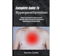 Complete Guide To Hyperparathyroidism: Restore Vital Energy & Bone Strength Naturally While Preventing Complications And Regaining Optimal Health